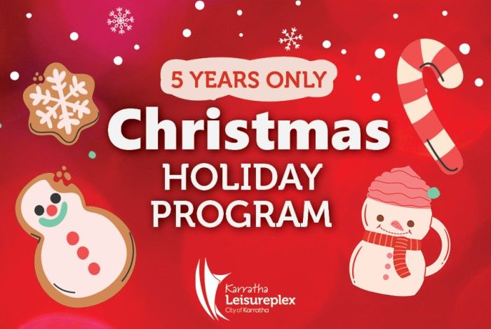 Red Christmas themed background with snowflakes, with the words "5 years only" in a bubble at the top, then Christmas Holiday Program. Graphics around writing are a cookie snowflake, snowman, candy cane with the Karratha Leisureplex logo at the bottom.